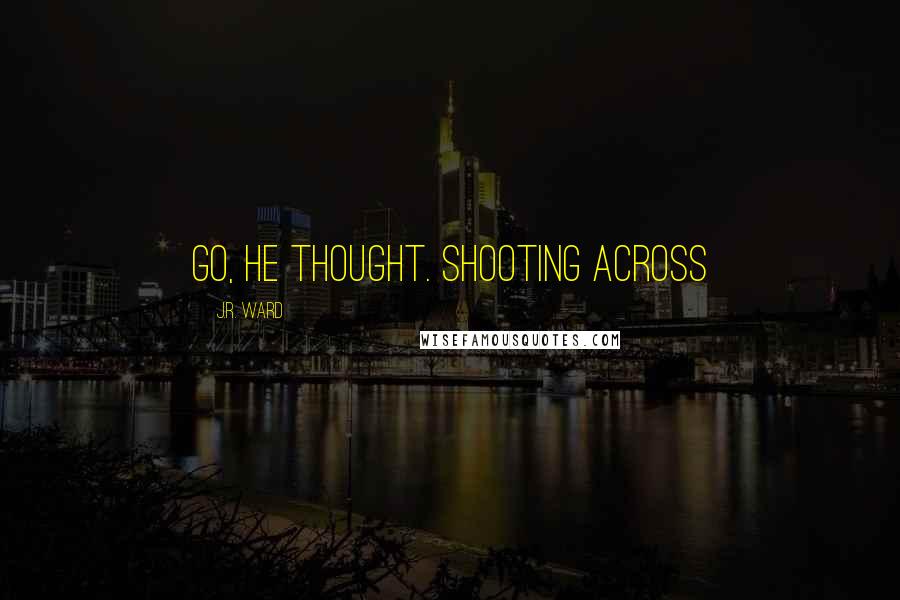 J.R. Ward Quotes: go, he thought. Shooting across