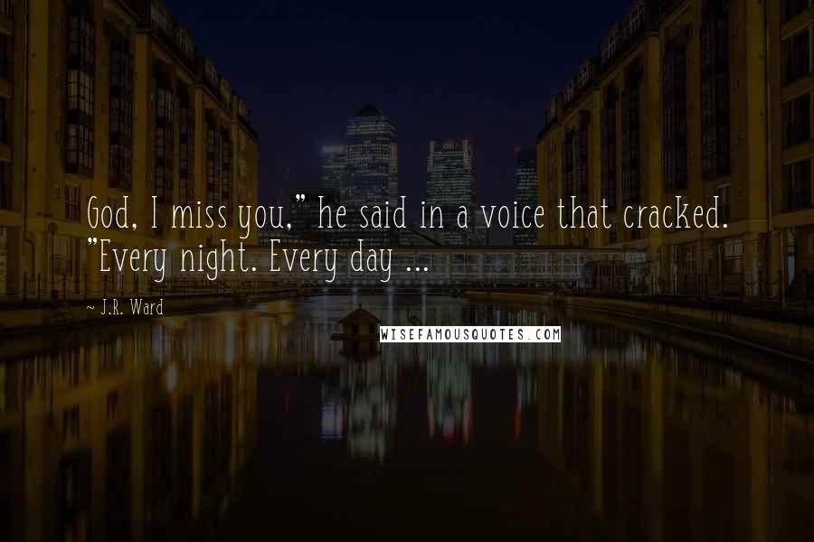 J.R. Ward Quotes: God, I miss you," he said in a voice that cracked. "Every night. Every day ...