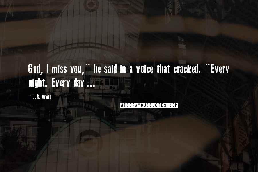 J.R. Ward Quotes: God, I miss you," he said in a voice that cracked. "Every night. Every day ...