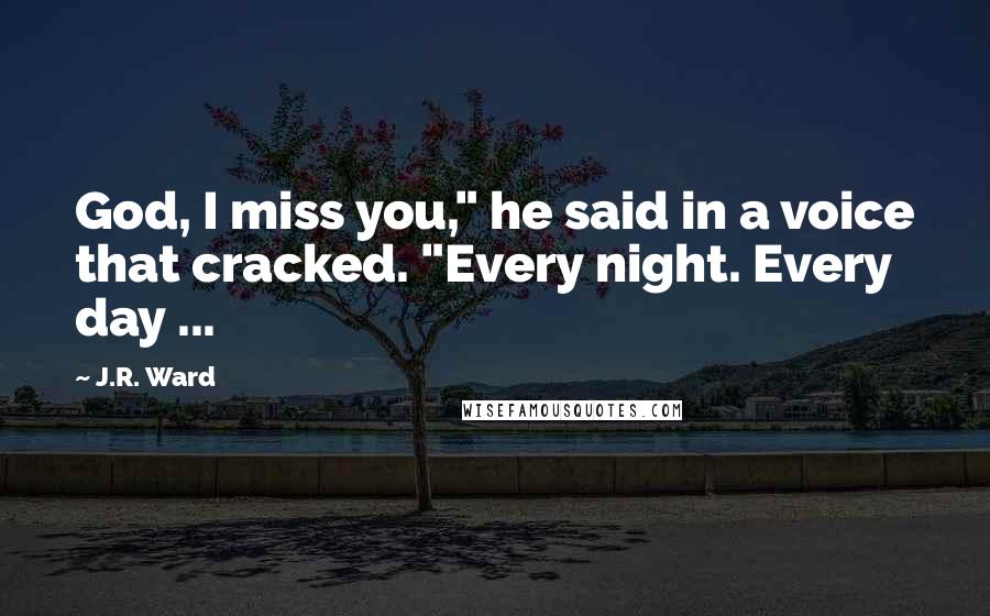 J.R. Ward Quotes: God, I miss you," he said in a voice that cracked. "Every night. Every day ...