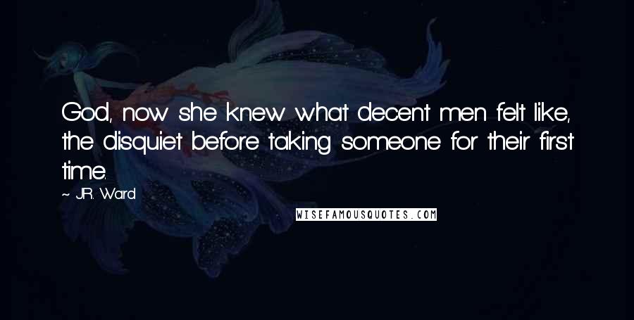 J.R. Ward Quotes: God, now she knew what decent men felt like, the disquiet before taking someone for their first time.
