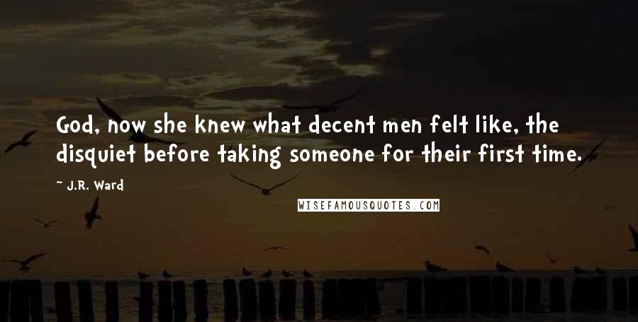 J.R. Ward Quotes: God, now she knew what decent men felt like, the disquiet before taking someone for their first time.