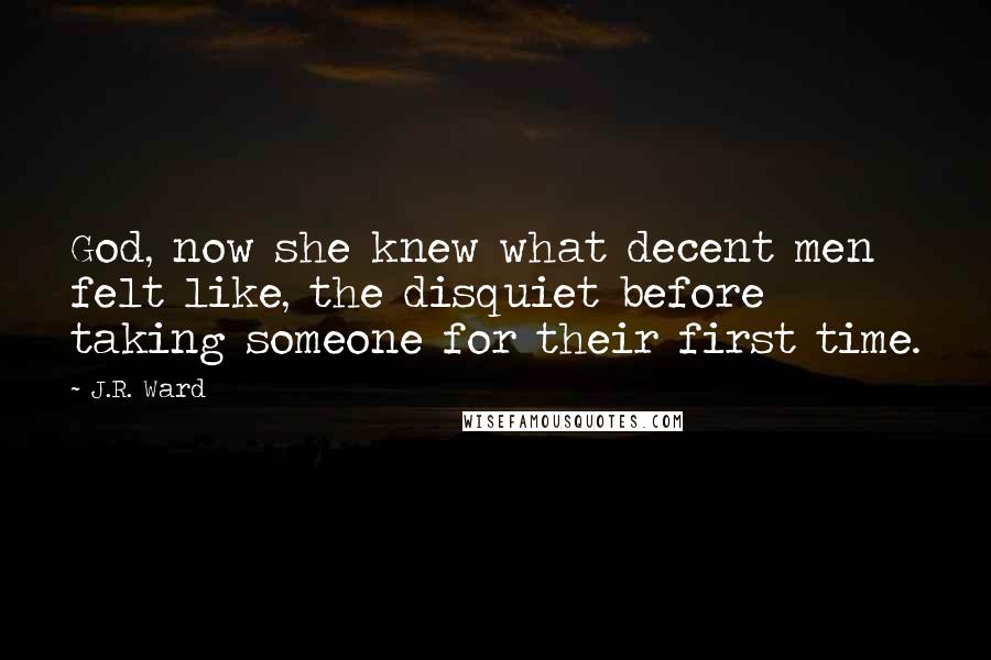 J.R. Ward Quotes: God, now she knew what decent men felt like, the disquiet before taking someone for their first time.