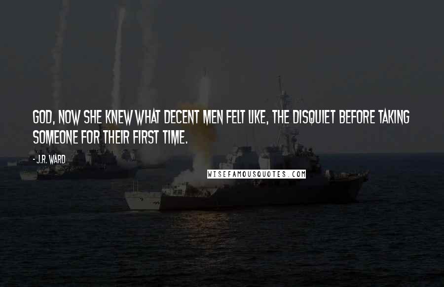 J.R. Ward Quotes: God, now she knew what decent men felt like, the disquiet before taking someone for their first time.