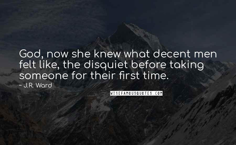 J.R. Ward Quotes: God, now she knew what decent men felt like, the disquiet before taking someone for their first time.