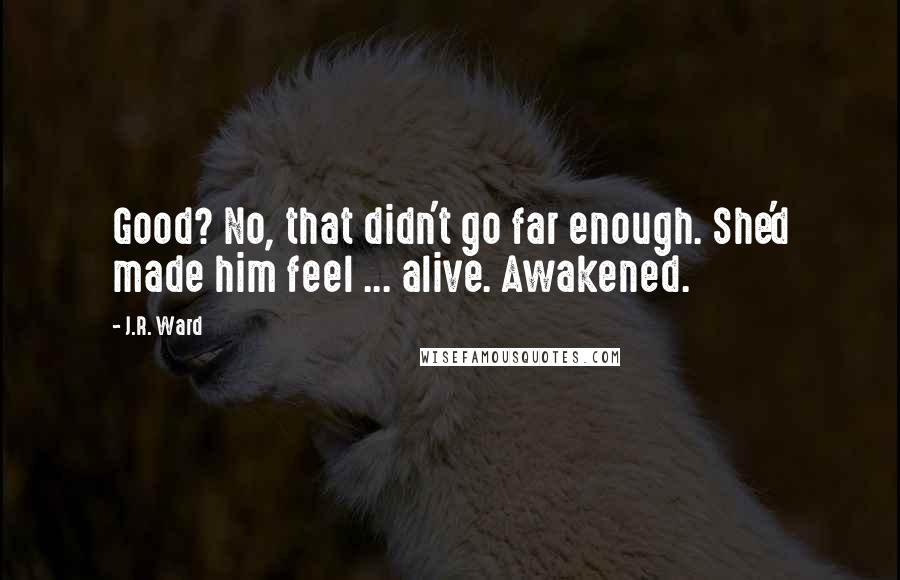 J.R. Ward Quotes: Good? No, that didn't go far enough. She'd made him feel ... alive. Awakened.