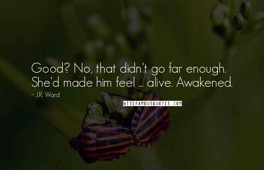 J.R. Ward Quotes: Good? No, that didn't go far enough. She'd made him feel ... alive. Awakened.