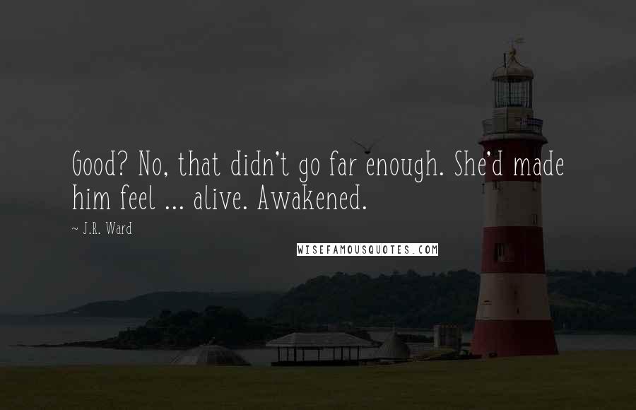 J.R. Ward Quotes: Good? No, that didn't go far enough. She'd made him feel ... alive. Awakened.