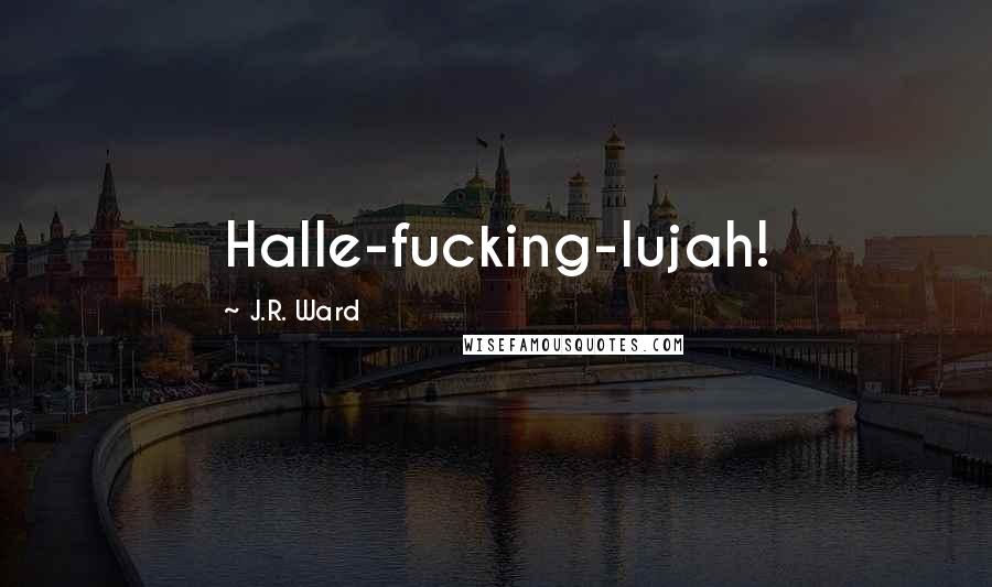 J.R. Ward Quotes: Halle-fucking-lujah!