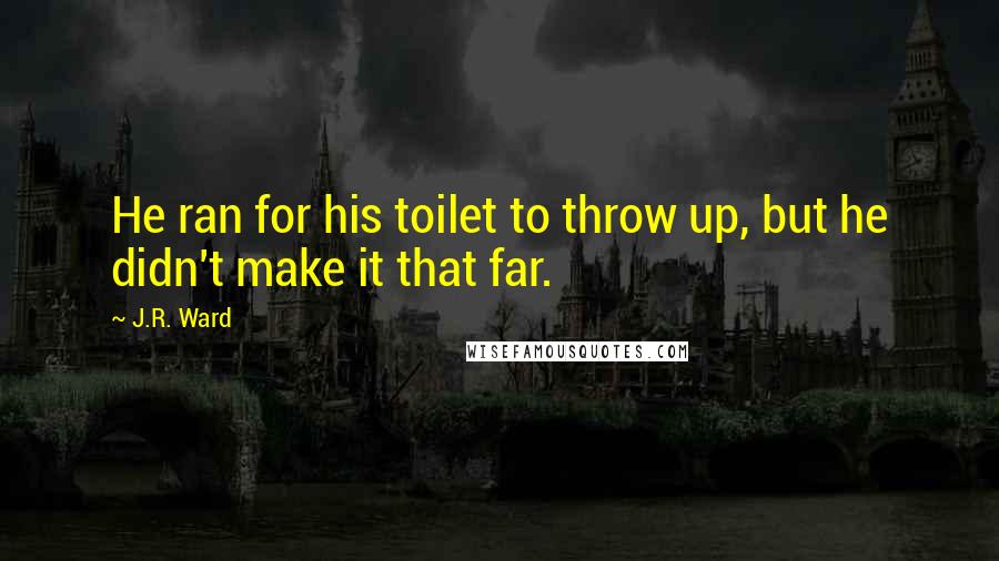 J.R. Ward Quotes: He ran for his toilet to throw up, but he didn't make it that far.