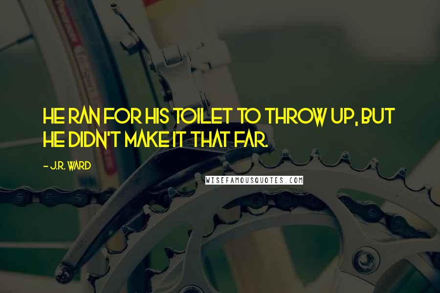 J.R. Ward Quotes: He ran for his toilet to throw up, but he didn't make it that far.