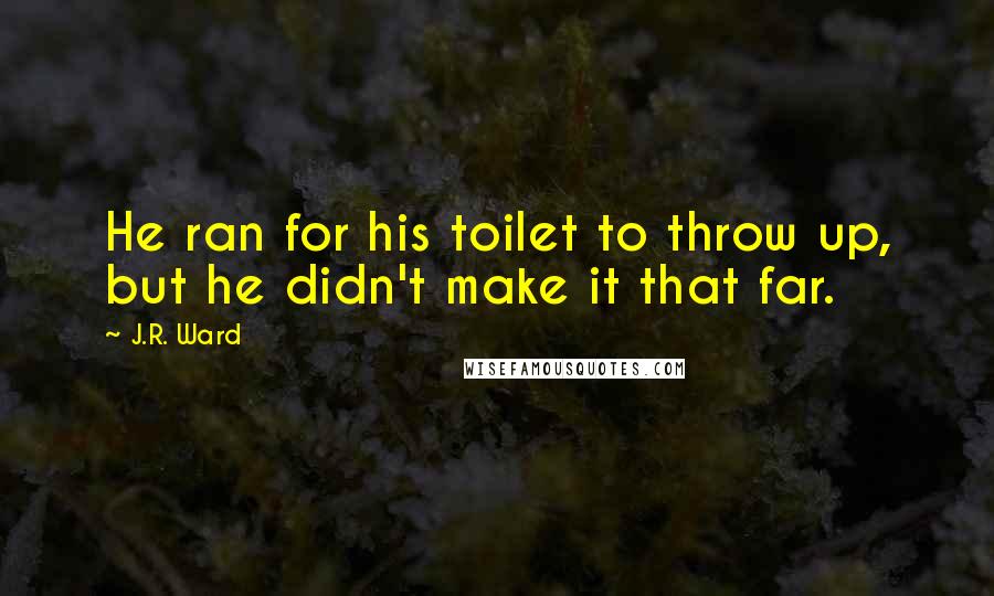 J.R. Ward Quotes: He ran for his toilet to throw up, but he didn't make it that far.