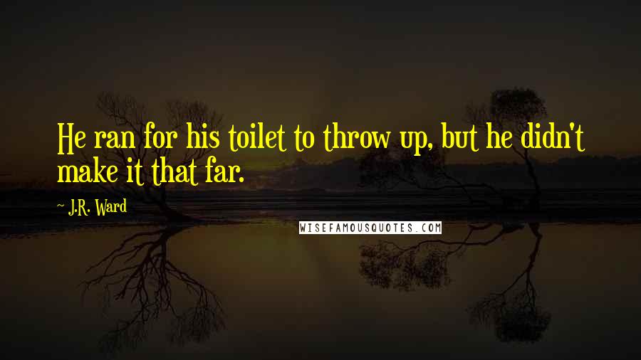 J.R. Ward Quotes: He ran for his toilet to throw up, but he didn't make it that far.