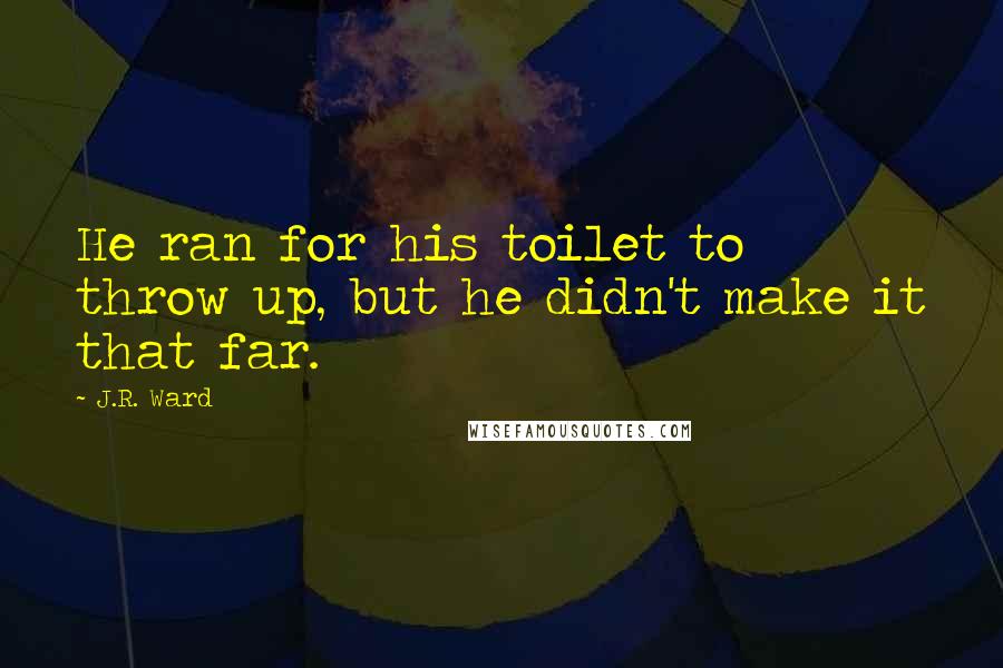 J.R. Ward Quotes: He ran for his toilet to throw up, but he didn't make it that far.