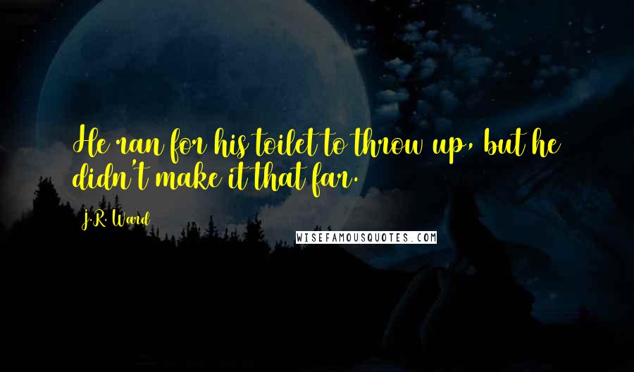 J.R. Ward Quotes: He ran for his toilet to throw up, but he didn't make it that far.