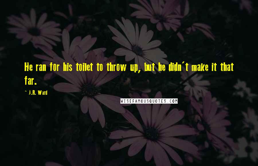 J.R. Ward Quotes: He ran for his toilet to throw up, but he didn't make it that far.