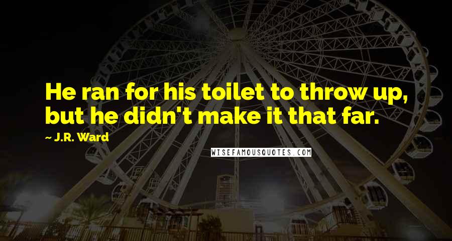 J.R. Ward Quotes: He ran for his toilet to throw up, but he didn't make it that far.