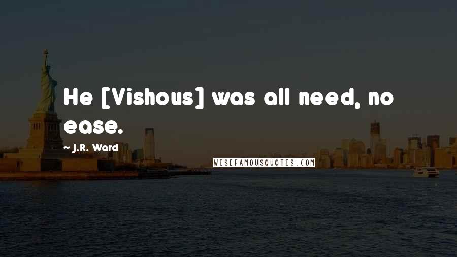 J.R. Ward Quotes: He [Vishous] was all need, no ease.