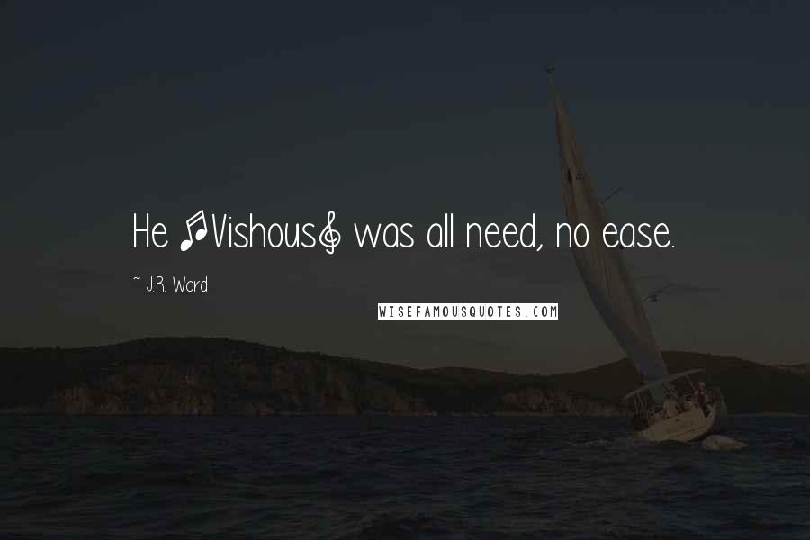 J.R. Ward Quotes: He [Vishous] was all need, no ease.