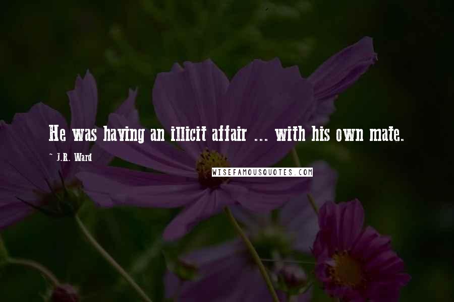 J.R. Ward Quotes: He was having an illicit affair ... with his own mate.
