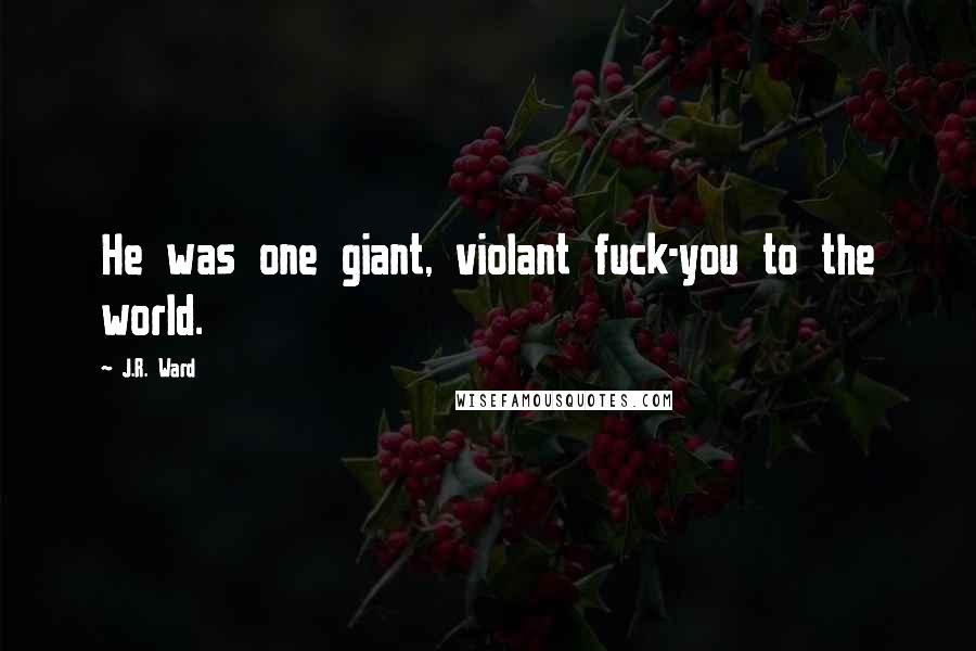 J.R. Ward Quotes: He was one giant, violant fuck-you to the world.