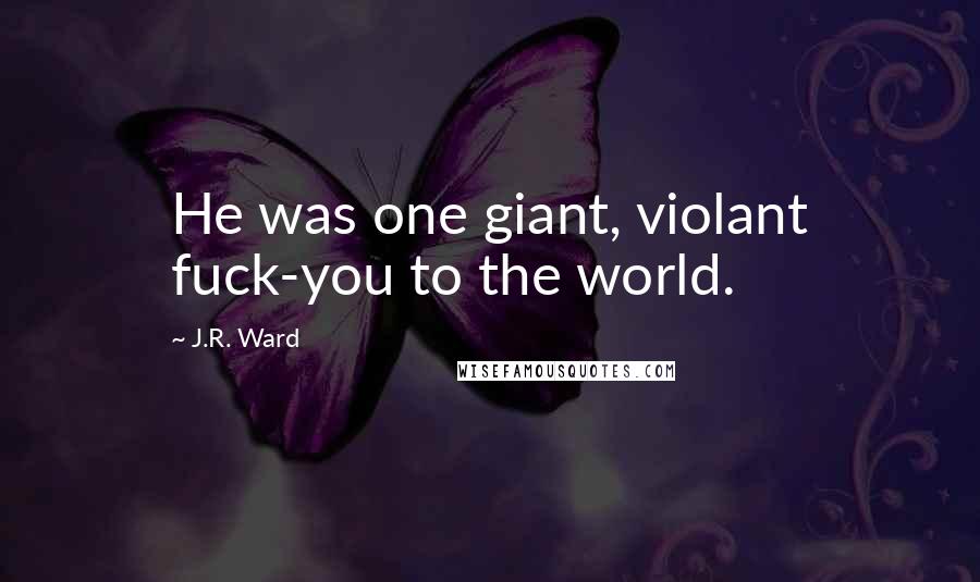 J.R. Ward Quotes: He was one giant, violant fuck-you to the world.