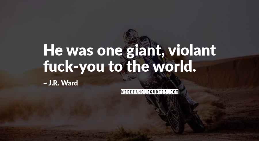 J.R. Ward Quotes: He was one giant, violant fuck-you to the world.