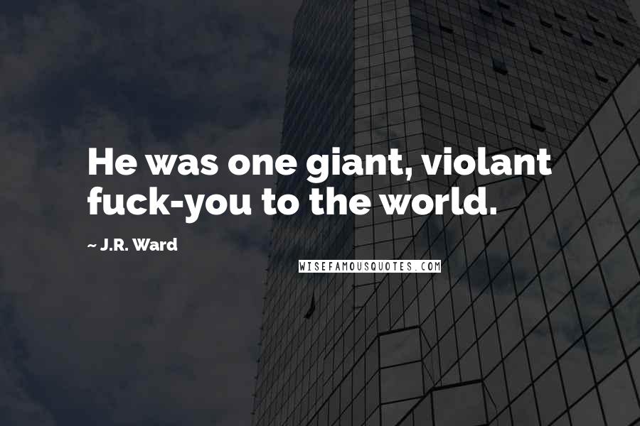 J.R. Ward Quotes: He was one giant, violant fuck-you to the world.