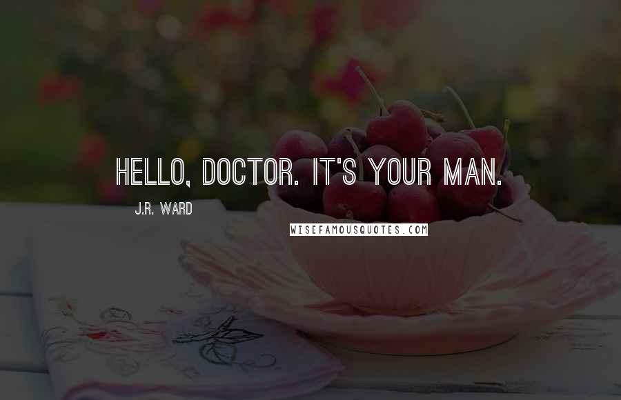 J.R. Ward Quotes: Hello, Doctor. It's your man.