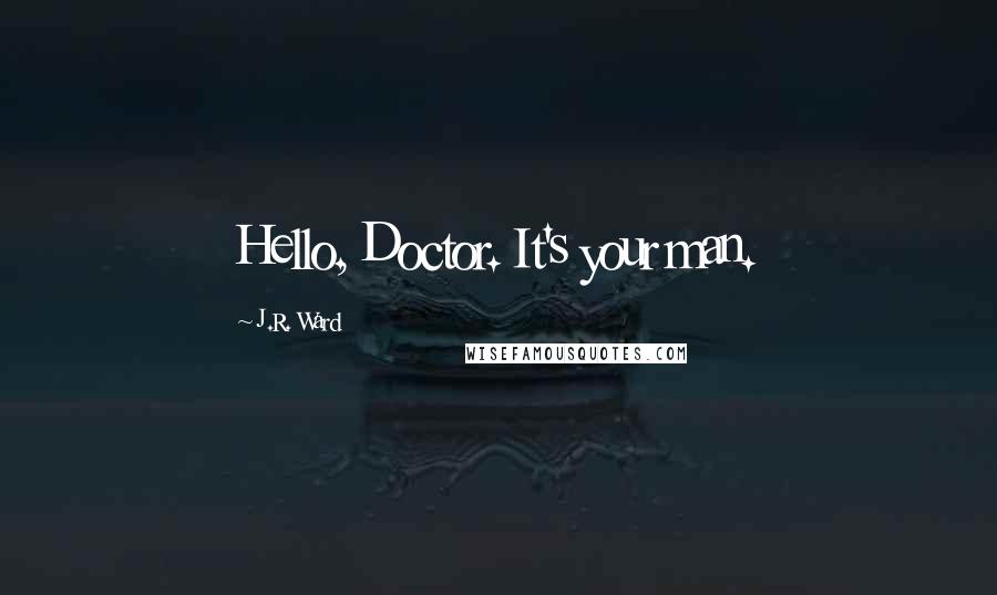 J.R. Ward Quotes: Hello, Doctor. It's your man.