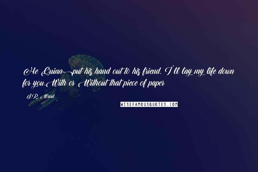 J.R. Ward Quotes: He(Quinn)put his hand out to his friend. I'll lay my life down for you.With or Without that piece of paper