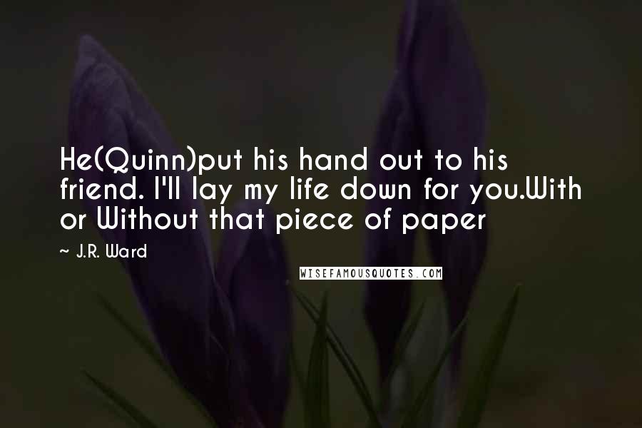 J.R. Ward Quotes: He(Quinn)put his hand out to his friend. I'll lay my life down for you.With or Without that piece of paper