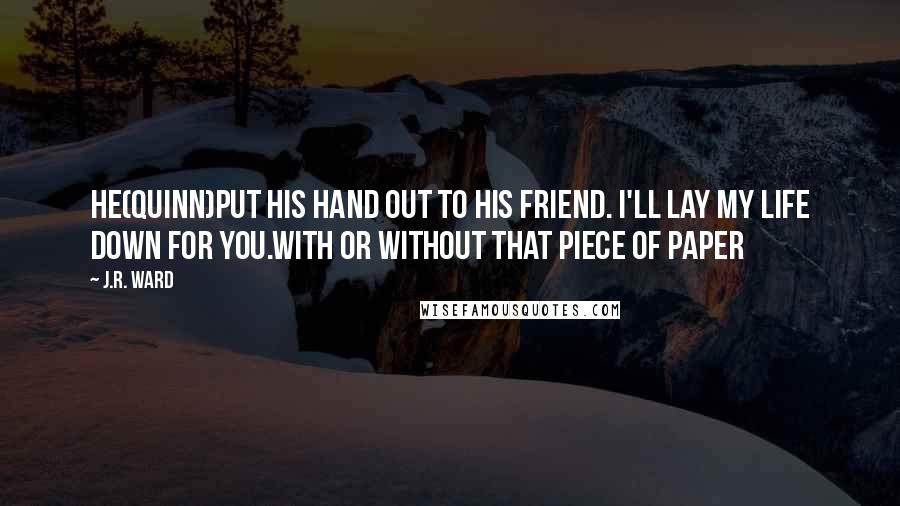 J.R. Ward Quotes: He(Quinn)put his hand out to his friend. I'll lay my life down for you.With or Without that piece of paper