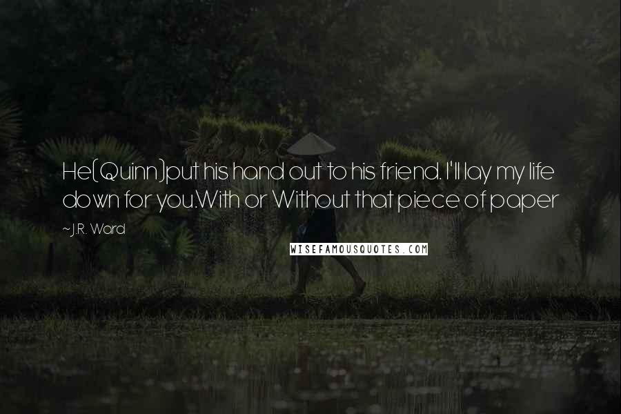 J.R. Ward Quotes: He(Quinn)put his hand out to his friend. I'll lay my life down for you.With or Without that piece of paper