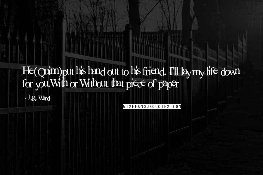 J.R. Ward Quotes: He(Quinn)put his hand out to his friend. I'll lay my life down for you.With or Without that piece of paper