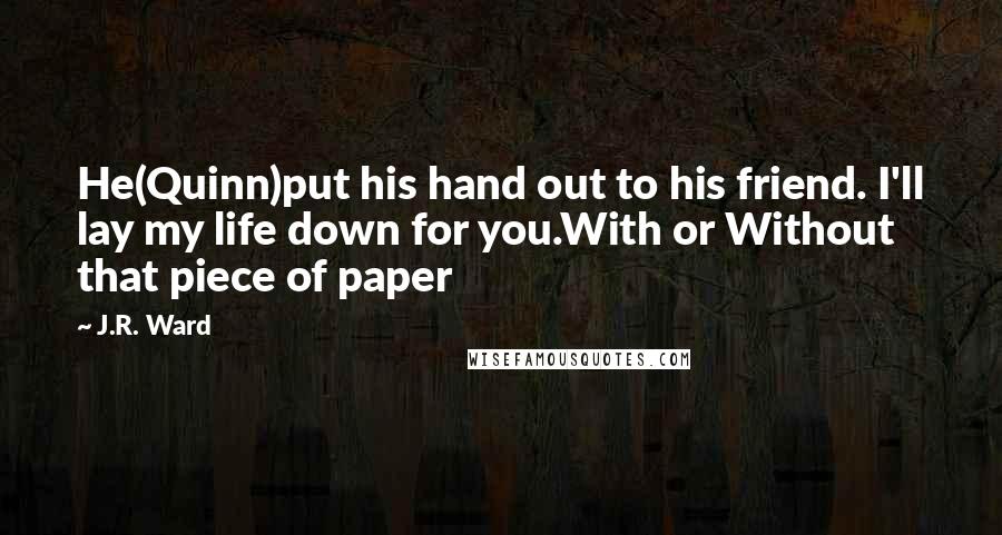 J.R. Ward Quotes: He(Quinn)put his hand out to his friend. I'll lay my life down for you.With or Without that piece of paper