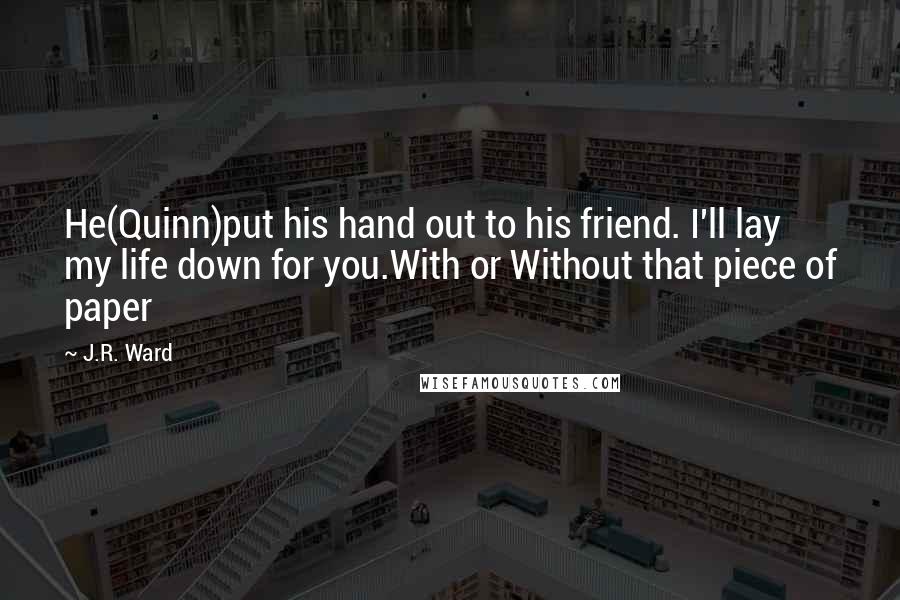 J.R. Ward Quotes: He(Quinn)put his hand out to his friend. I'll lay my life down for you.With or Without that piece of paper