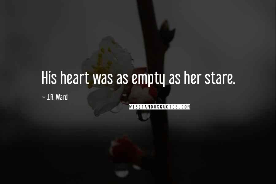 J.R. Ward Quotes: His heart was as empty as her stare.