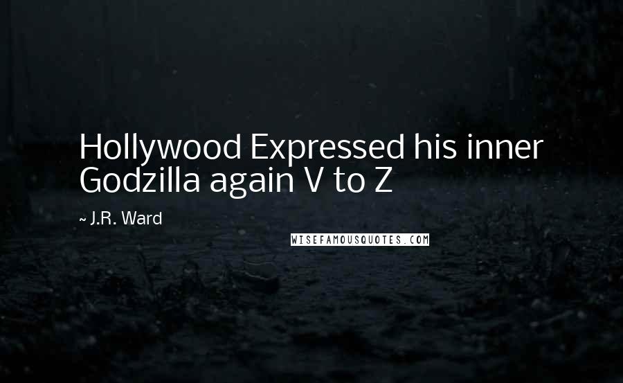 J.R. Ward Quotes: Hollywood Expressed his inner Godzilla again V to Z