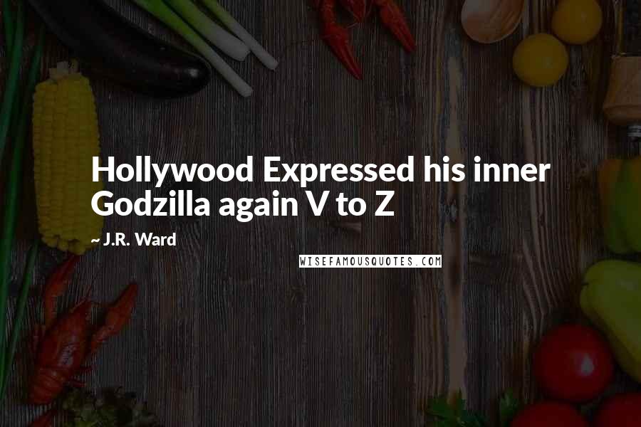 J.R. Ward Quotes: Hollywood Expressed his inner Godzilla again V to Z