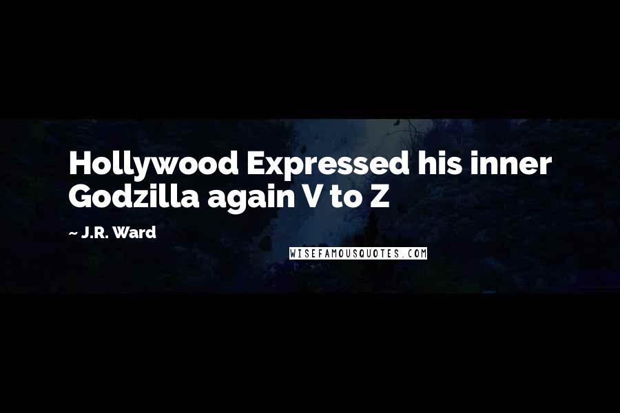 J.R. Ward Quotes: Hollywood Expressed his inner Godzilla again V to Z