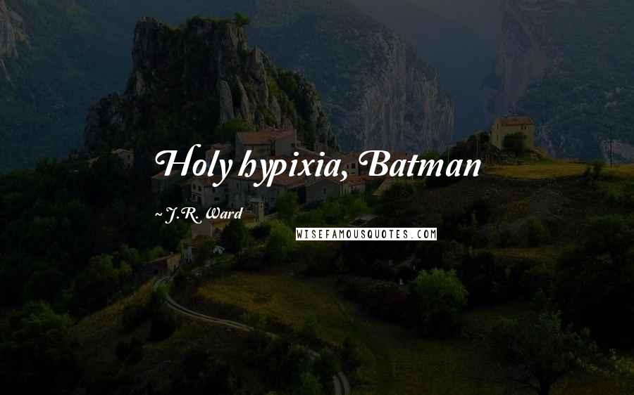 J.R. Ward Quotes: Holy hypixia, Batman