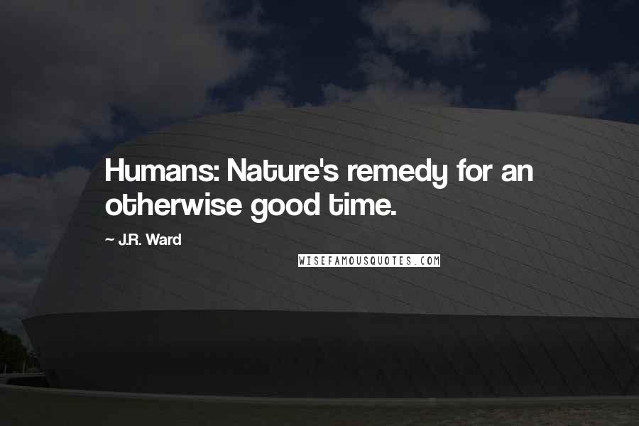 J.R. Ward Quotes: Humans: Nature's remedy for an otherwise good time.