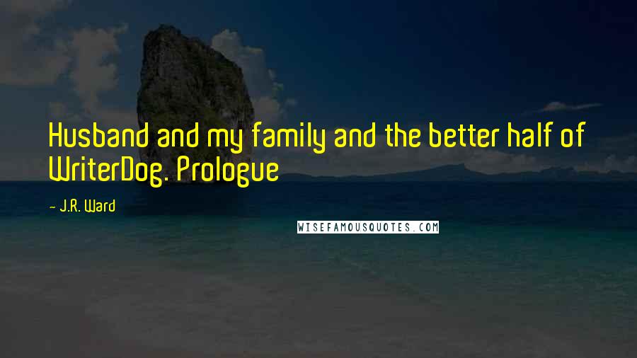 J.R. Ward Quotes: Husband and my family and the better half of WriterDog. Prologue