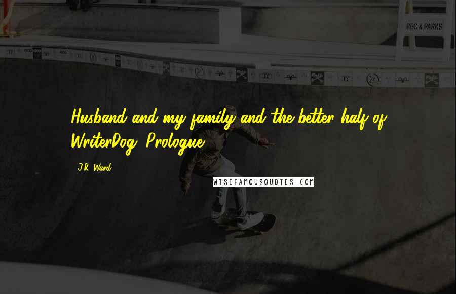 J.R. Ward Quotes: Husband and my family and the better half of WriterDog. Prologue