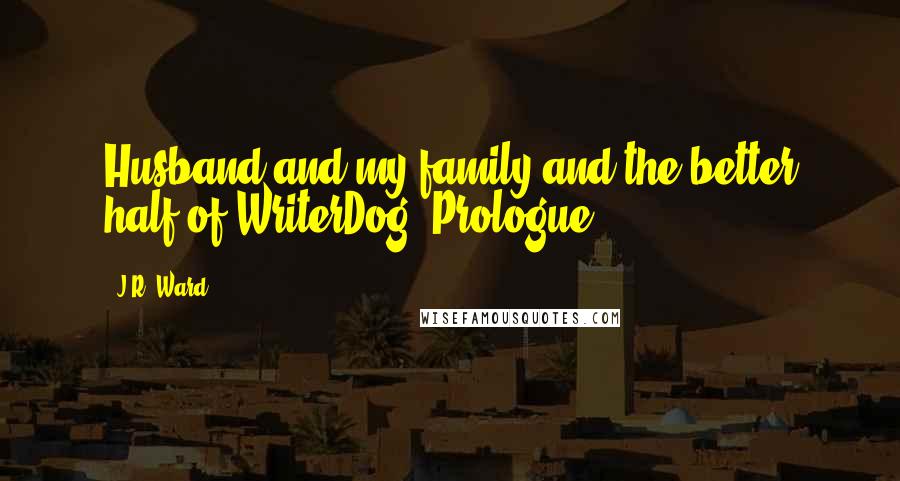 J.R. Ward Quotes: Husband and my family and the better half of WriterDog. Prologue