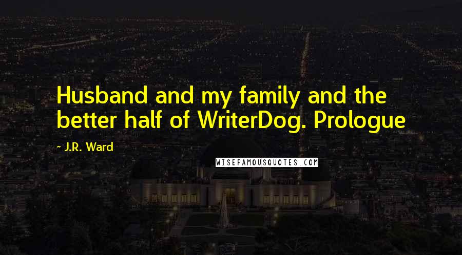 J.R. Ward Quotes: Husband and my family and the better half of WriterDog. Prologue