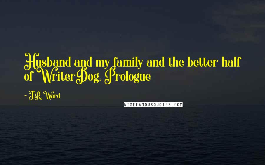 J.R. Ward Quotes: Husband and my family and the better half of WriterDog. Prologue