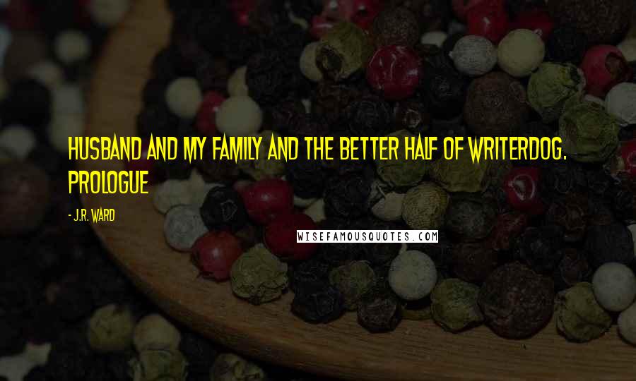 J.R. Ward Quotes: Husband and my family and the better half of WriterDog. Prologue