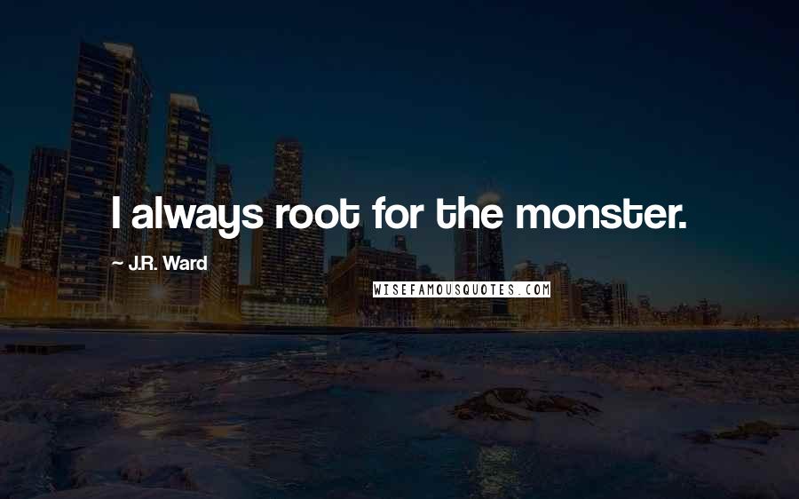 J.R. Ward Quotes: I always root for the monster.